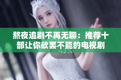 熬夜追剧不再无聊：推荐十部让你欲罢不能的电视剧