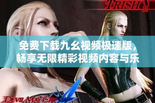 免费下载九幺视频极速版，畅享无限精彩视频内容与乐趣