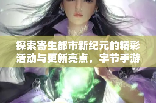 探索寄生都市新纪元的精彩活动与更新亮点，字节手游带你体验全新冒险之旅