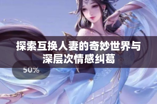 探索互换人妻的奇妙世界与深层次情感纠葛