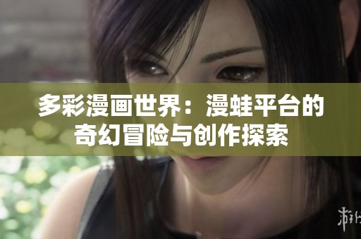 多彩漫画世界：漫蛙平台的奇幻冒险与创作探索