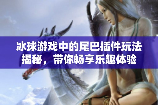 冰球游戏中的尾巴插件玩法揭秘，带你畅享乐趣体验