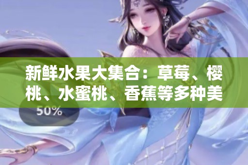 新鲜水果大集合：草莓、樱桃、水蜜桃、香蕉等多种美味搭配