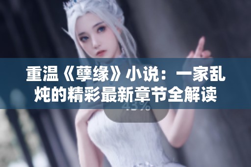 重温《孽缘》小说：一家乱炖的精彩最新章节全解读