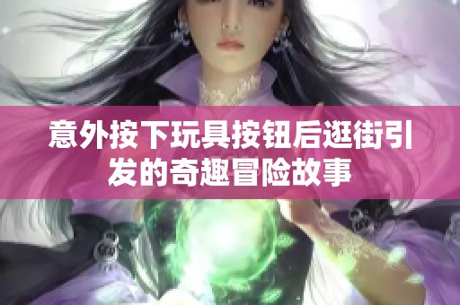 意外按下玩具按钮后逛街引发的奇趣冒险故事