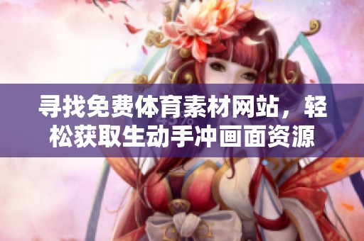 寻找免费体育素材网站，轻松获取生动手冲画面资源