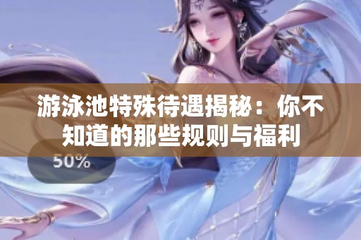 游泳池特殊待遇揭秘：你不知道的那些规则与福利