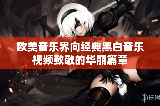 欧美音乐界向经典黑白音乐视频致敬的华丽篇章