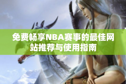 免费畅享NBA赛事的最佳网站推荐与使用指南