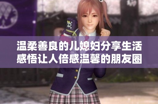 温柔善良的儿媳妇分享生活感悟让人倍感温馨的朋友圈动态