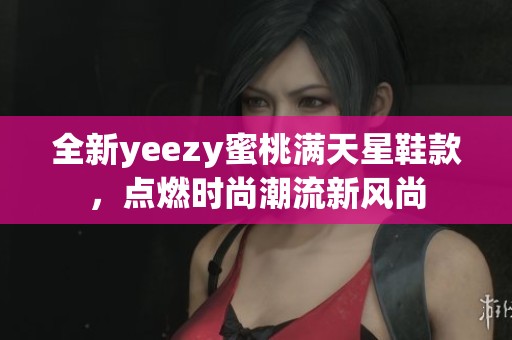 全新yeezy蜜桃满天星鞋款，点燃时尚潮流新风尚