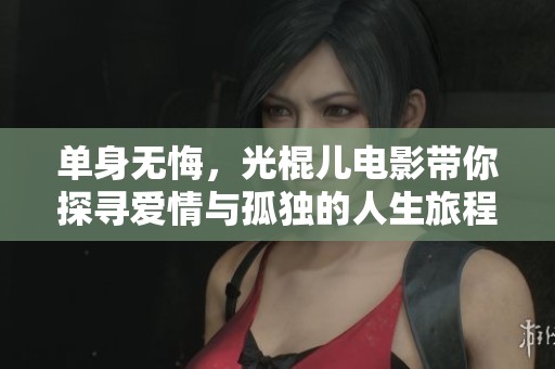 单身无悔，光棍儿电影带你探寻爱情与孤独的人生旅程