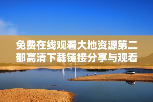 免费在线观看大地资源第二部高清下载链接分享与观看指南