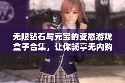 无限钻石与元宝的变态游戏盒子合集，让你畅享无内购限制的精彩游戏体验