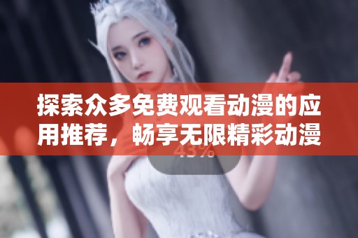 探索众多免费观看动漫的应用推荐，畅享无限精彩动漫世界