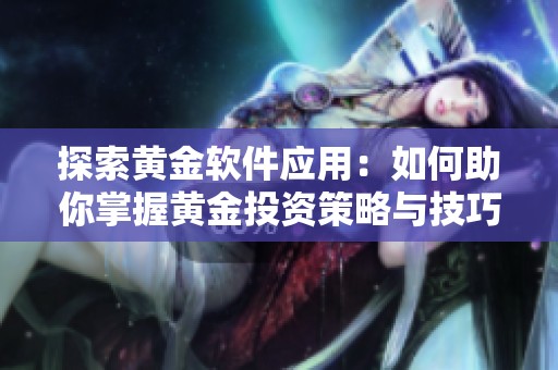 探索黄金软件应用：如何助你掌握黄金投资策略与技巧