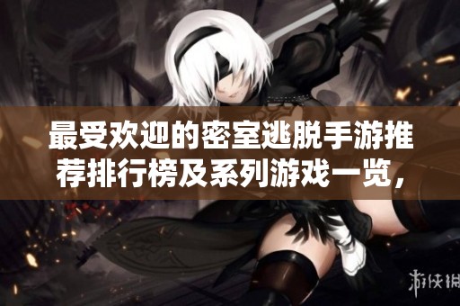 最受欢迎的密室逃脱手游推荐排行榜及系列游戏一览，畅玩手机密室逃脱新体验