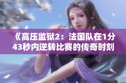 《高压监狱2：法国队在1分43秒内逆转比赛的传奇时刻》