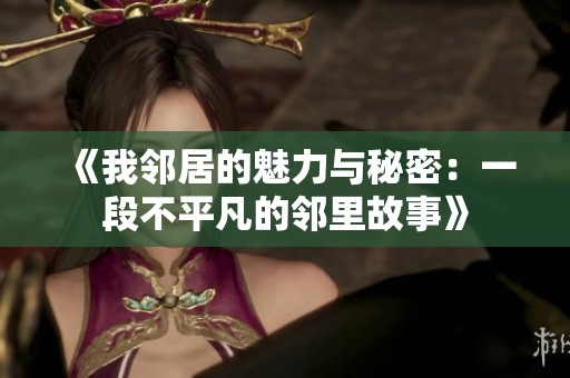 《我邻居的魅力与秘密：一段不平凡的邻里故事》
