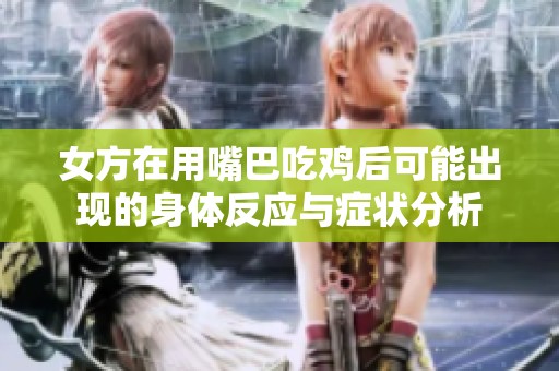 女方在用嘴巴吃鸡后可能出现的身体反应与症状分析