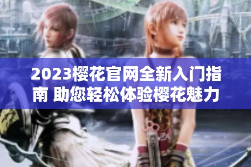 2023樱花官网全新入门指南 助您轻松体验樱花魅力