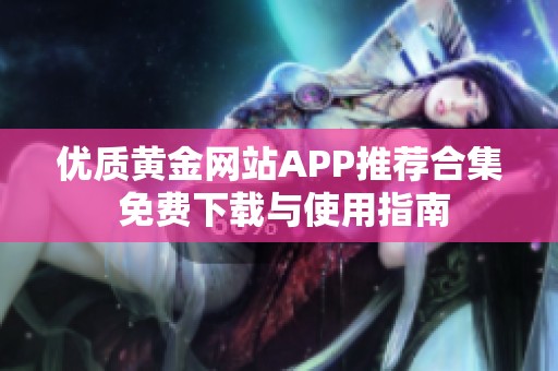 优质黄金网站APP推荐合集 免费下载与使用指南