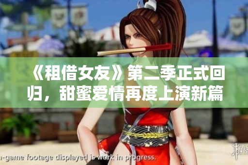 《租借女友》第二季正式回归，甜蜜爱情再度上演新篇章
