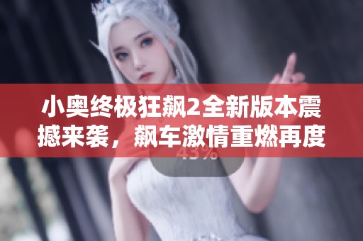 小奥终极狂飙2全新版本震撼来袭，飙车激情重燃再度升级！