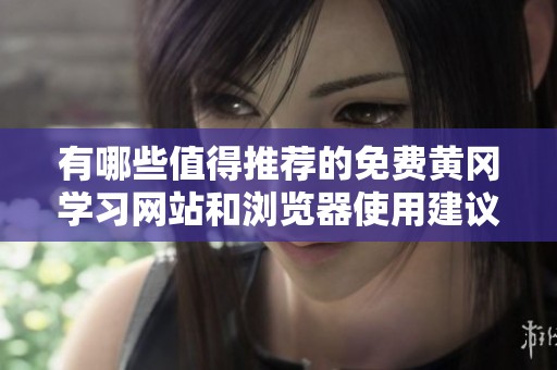 有哪些值得推荐的免费黄冈学习网站和浏览器使用建议