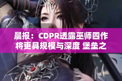晨报：CDPR透露巫师四作将更具规模与深度 堡垒之夜将推出哥斯拉联动内容