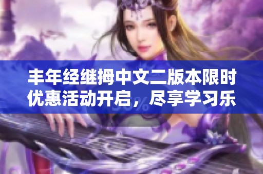 丰年经继拇中文二版本限时优惠活动开启，尽享学习乐趣