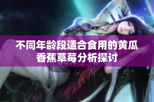 不同年龄段适合食用的黄瓜香蕉草莓分析探讨