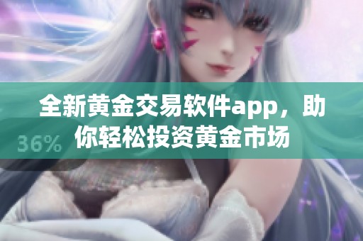 全新黄金交易软件app，助你轻松投资黄金市场