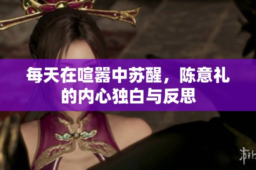 每天在喧嚣中苏醒，陈意礼的内心独白与反思