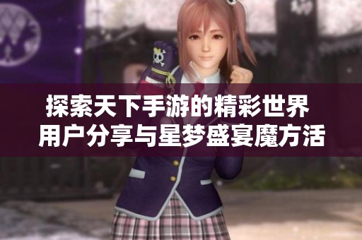 探索天下手游的精彩世界 用户分享与星梦盛宴魔方活动全攻略