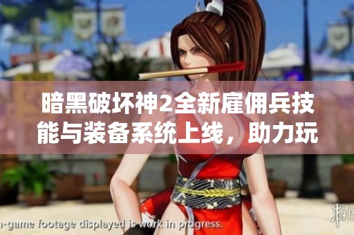 暗黑破坏神2全新雇佣兵技能与装备系统上线，助力玩家征战更高难度副本挑战