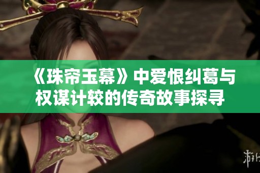 《珠帘玉幕》中爱恨纠葛与权谋计较的传奇故事探寻