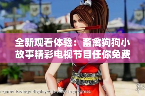 全新观看体验：畜禽狗狗小故事精彩电视节目任你免费观看