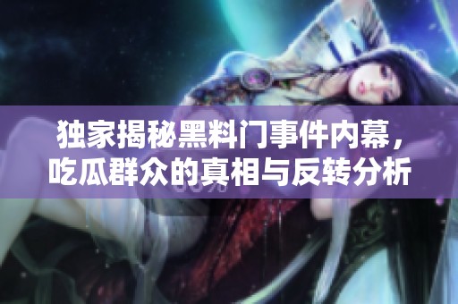 独家揭秘黑料门事件内幕，吃瓜群众的真相与反转分析