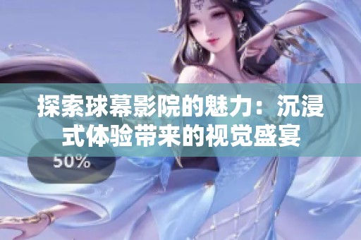 探索球幕影院的魅力：沉浸式体验带来的视觉盛宴