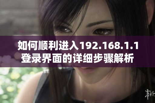 如何顺利进入192.168.1.1登录界面的详细步骤解析