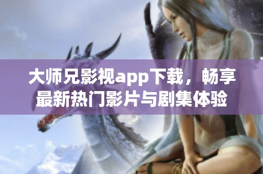 大师兄影视app下载，畅享最新热门影片与剧集体验