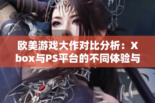 欧美游戏大作对比分析：Xbox与PS平台的不同体验与资源配置