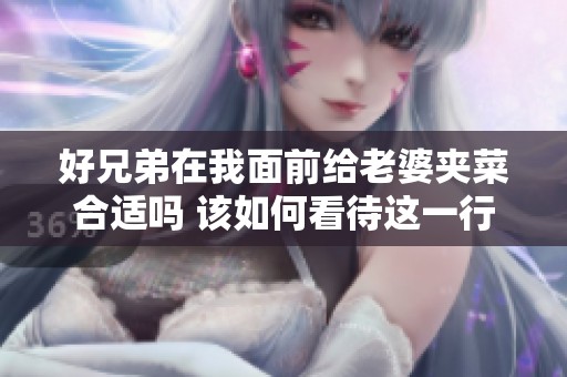 好兄弟在我面前给老婆夹菜合适吗 该如何看待这一行为