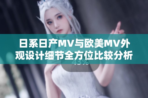 日系日产MV与欧美MV外观设计细节全方位比较分析