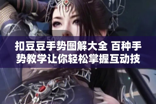 扣豆豆手势图解大全 百种手势教学让你轻松掌握互动技巧