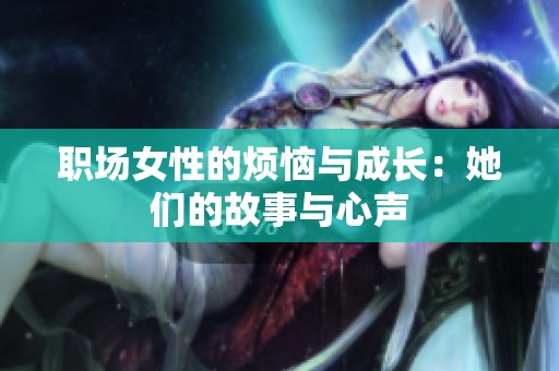 职场女性的烦恼与成长：她们的故事与心声