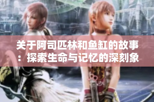 关于阿司匹林和鱼缸的故事：探索生命与记忆的深刻象征