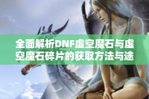 全面解析DNF虚空魔石与虚空魔石碎片的获取方法与途径攻略