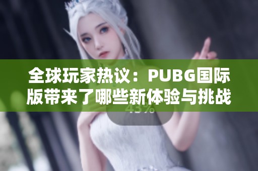 全球玩家热议：PUBG国际版带来了哪些新体验与挑战